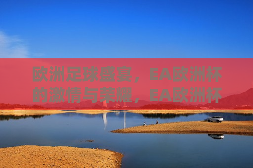 欧洲足球盛宴，EA欧洲杯的 *** 与荣耀，EA欧洲杯， *** 与荣耀的足球盛宴，EA欧洲杯， *** 与荣耀的足球盛宴  第1张