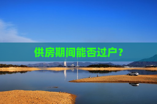 供房期间能否过户？  第1张
