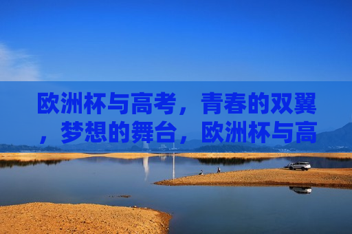 欧洲杯与高考，青春的双翼，梦想的舞台，欧洲杯与高考，青春梦想的双舞台，欧洲杯与高考，青春梦想的双翼舞台  第1张