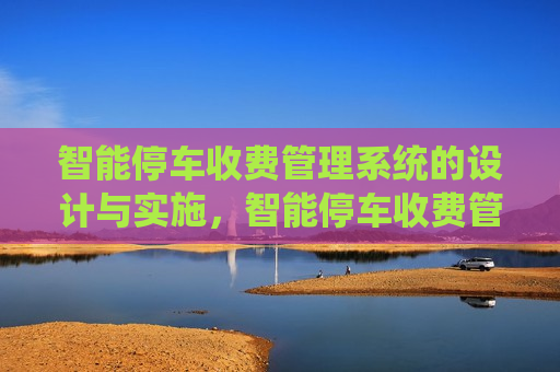 智能停车收费管理系统的设计与实施，智能停车收费管理系统的设计与实施，高效便捷的停车新体验，智能停车收费管理系统，高效便捷的停车新体验  第1张