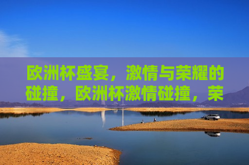欧洲杯盛宴， *** 与荣耀的碰撞，欧洲杯 *** 碰撞，荣耀之夜，欧洲杯荣耀之夜， *** 与荣耀的交汇  第1张