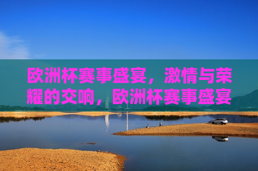 欧洲杯赛事盛宴， *** 与荣耀的交响，欧洲杯赛事盛宴， *** 与荣耀的交响乐章，欧洲杯赛事盛宴， *** 与荣耀的交响之夜