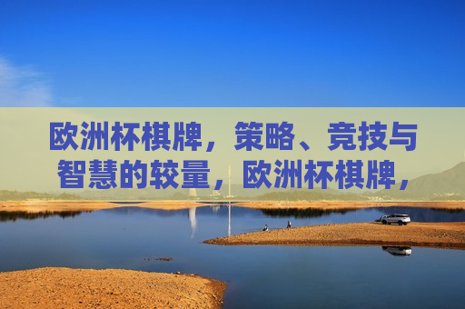 欧洲杯棋牌，策略、竞技与智慧的较量，欧洲杯棋牌，策略与智慧的巅峰对决，欧洲杯棋牌，策略与智慧的巅峰对决  第1张