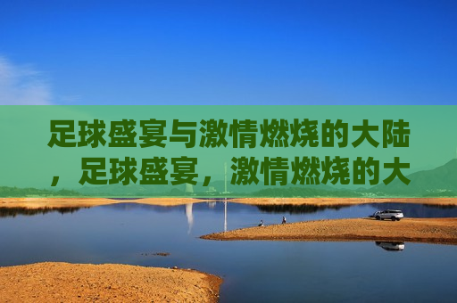 足球盛宴与 *** 燃烧的大陆，足球盛宴， *** 燃烧的大陆，足球盛宴， *** 燃烧的大陆