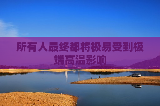 所有人最终都将极易受到极端高温影响  第1张