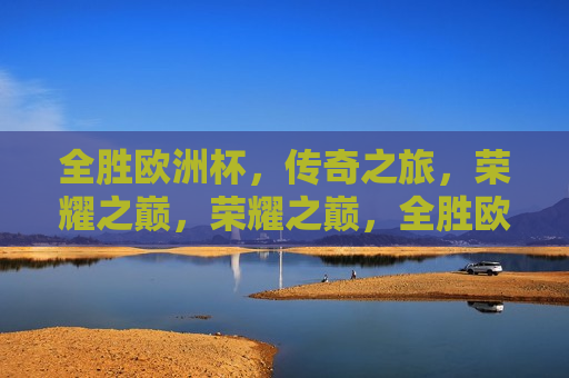 全胜欧洲杯，传奇之旅，荣耀之巅，荣耀之巅，全胜欧洲杯，传奇之旅，全胜欧洲杯，传奇之旅，荣耀之巅