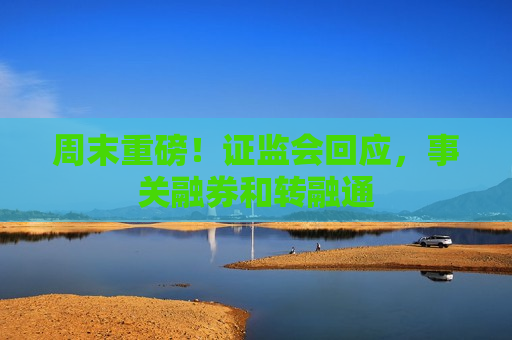周末重磅！ *** 回应，事关融券和转融通  第1张