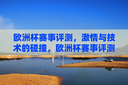 欧洲杯赛事评测， *** 与技术的碰撞，欧洲杯赛事评测， *** 与技术的完美融合，欧洲杯赛事评测， *** 与技术的完美融合