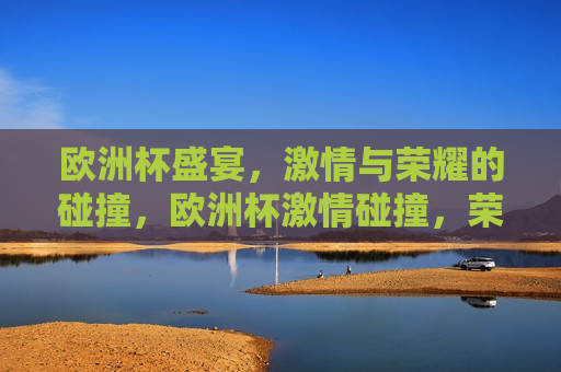 欧洲杯盛宴， *** 与荣耀的碰撞，欧洲杯 *** 碰撞，荣耀之夜，欧洲杯荣耀之夜， *** 与荣耀的碰撞