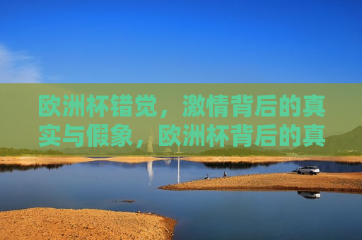欧洲杯错觉， *** 背后的真实与假象，欧洲杯背后的真实与假象， *** 中的错觉，欧洲杯背后的真实与错觉， *** 中的真相与假象探究