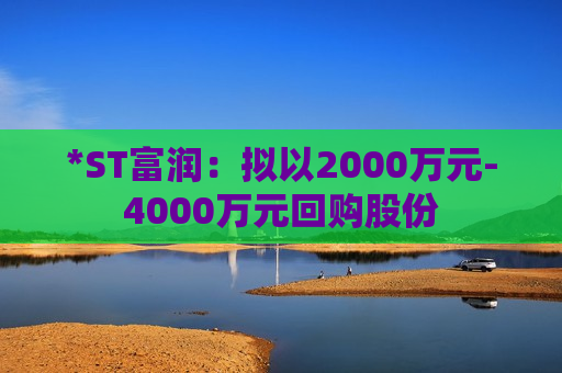 *ST富润：拟以2000万元-4000万元回购股份  第1张