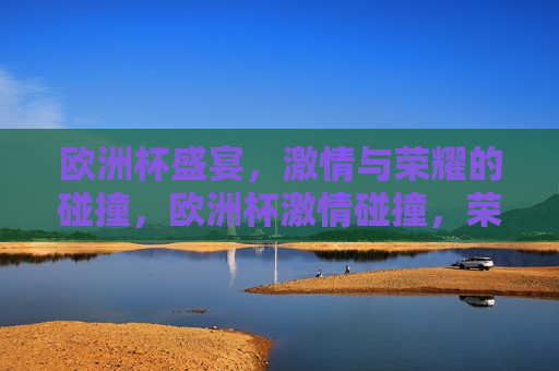 欧洲杯盛宴， *** 与荣耀的碰撞，欧洲杯 *** 碰撞，荣耀之夜，欧洲杯荣耀之夜， *** 与荣耀的交汇  第1张