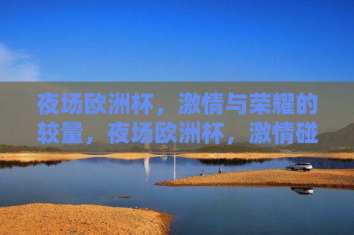 夜场欧洲杯， *** 与荣耀的较量，夜场欧洲杯， *** 碰撞，荣耀之战，夜场欧洲杯， *** 与荣耀的碰撞之夜