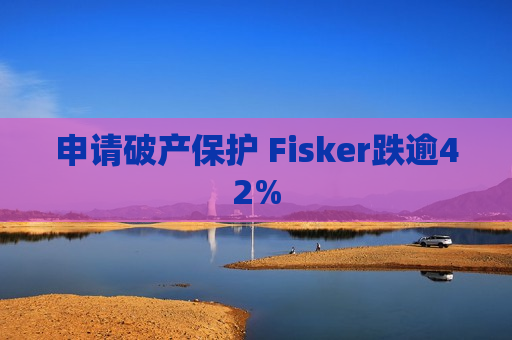 申请破产保护 Fisker跌逾42%