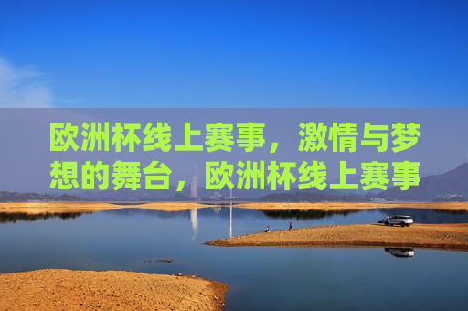欧洲杯线上赛事， *** 与梦想的舞台，欧洲杯线上赛事， *** 梦想共舞，欧洲杯线上赛事， *** 与梦想共舞