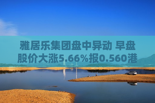 雅居乐集团盘中异动 早盘股价大涨5.66%报0.560港元  第1张
