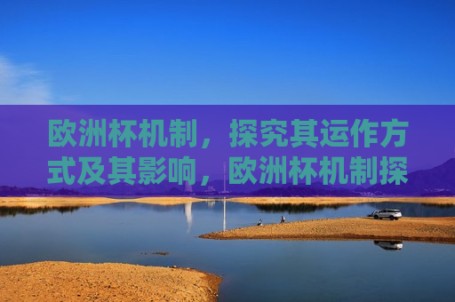 欧洲杯机制，探究其运作方式及其影响，欧洲杯机制探究，运作与影响，欧洲杯机制探究，运作方式及其影响