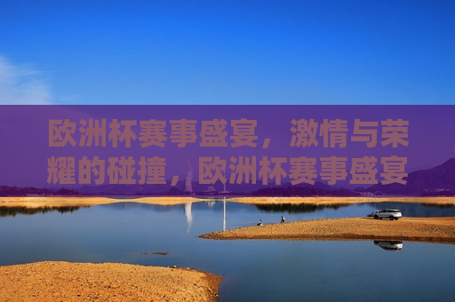 欧洲杯赛事盛宴， *** 与荣耀的碰撞，欧洲杯赛事盛宴， *** 与荣耀的较量，欧洲杯赛事盛宴， *** 与荣耀的较量