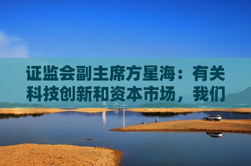  *** 副主席方星海：有关科技创新和资本市场，我们有三大优势