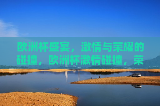 欧洲杯盛宴， *** 与荣耀的碰撞，欧洲杯 *** 碰撞，荣耀之夜，欧洲杯荣耀之夜， *** 与荣耀的交汇  第1张