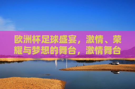 欧洲杯足球盛宴， *** 、荣耀与梦想的舞台， *** 舞台，荣耀梦想，欧洲杯足球盛宴， *** 舞台，荣耀梦想  第1张