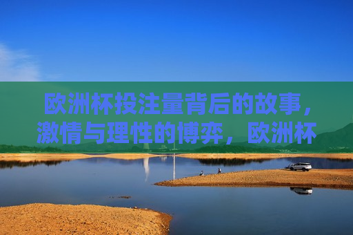 欧洲杯投注量背后的故事， *** 与理性的博弈，欧洲杯投注量背后的博弈， *** 与理性的较量，欧洲杯投注量背后的博弈， *** 与理性的较量  第1张