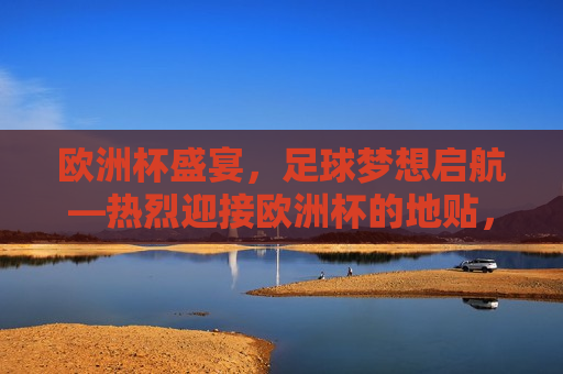 欧洲杯盛宴，足球梦想启航—热烈迎接欧洲杯的地贴，欧洲杯盛宴启幕，足球梦想启航，欧洲杯盛宴启幕，足球梦想启航  第1张