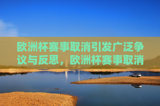 欧洲杯赛事取消引发广泛争议与反思，欧洲杯赛事取消引发社会热议，欧洲杯赛事取消引发社会热议与广泛反思