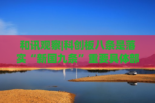 和讯观察|科创板八条是落实“新国九条”重要具体部署，多家券商积极看好，未来将大有可为