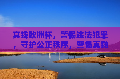 真钱欧洲杯，警惕违法犯罪，守护公正秩序，警惕真钱欧洲杯背后的违法犯罪，守护公正秩序，警惕真钱欧洲杯背后的违法犯罪，守护公正秩序