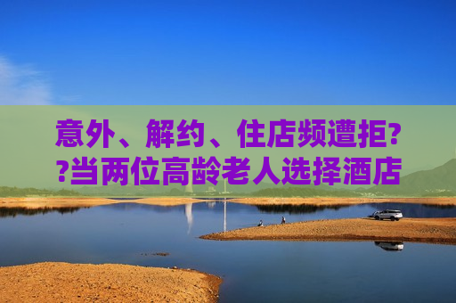 意外、解约、住店频遭拒??当两位高龄老人选择酒店养老