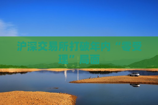 沪深交易所打破年内“零受理”局面
