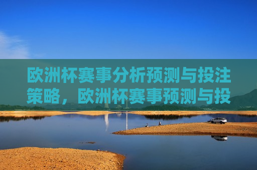 欧洲杯赛事分析预测与投注策略，欧洲杯赛事预测与投注策略指南，欧洲杯赛事预测与投注策略指南  第1张