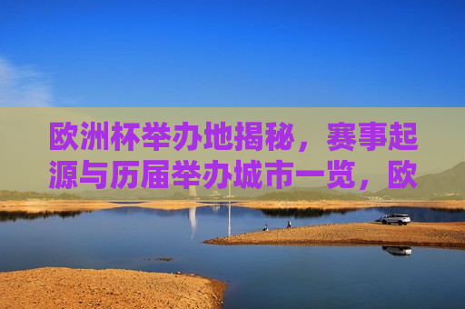 欧洲杯举办地揭秘，赛事起源与历届举办城市一览，欧洲杯赛事起源与历届举办城市揭秘  第1张