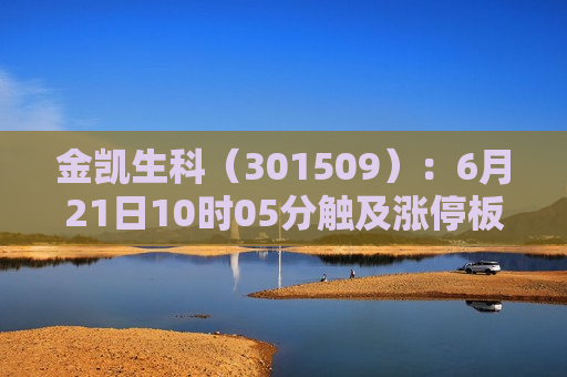 金凯生科（301509）：6月21日10时05分触及涨停板  第1张