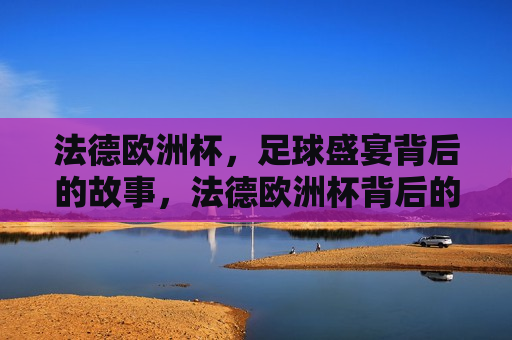 法德欧洲杯，足球盛宴背后的故事，法德欧洲杯背后的故事，法德欧洲杯背后的故事，足球盛宴与背后的精彩篇章