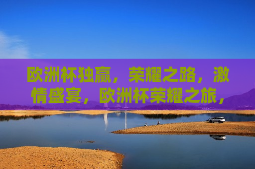 欧洲杯独赢，荣耀之路， *** 盛宴，欧洲杯荣耀之旅， *** 独赢的盛宴，欧洲杯荣耀之旅， *** 独赢的盛宴  第1张