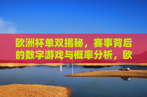 欧洲杯单双揭秘，赛事背后的数字游戏与概率分析，欧洲杯赛事背后的数字游戏，单双揭秘与概率分析，欧洲杯赛事背后的数字游戏，单双揭秘与概率分析  第1张