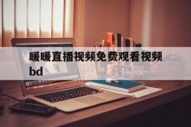 暖暖直播视频免费观看视频bd(暖暖视频高清免费观看电视剧)