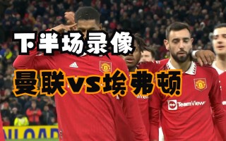 曼联vs埃弗顿在线直播(曼联vs埃弗顿视频在线观看)