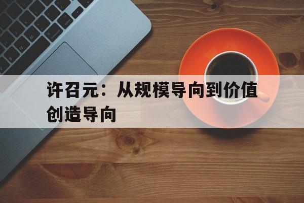 包含许召元：从规模导向到价值创造导向的词条  第1张