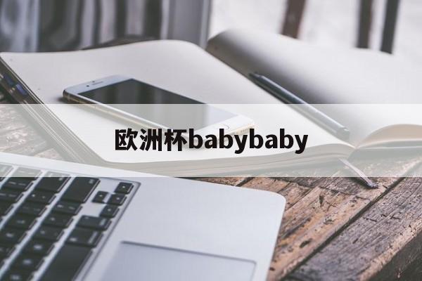 欧洲杯babybaby(欧洲杯直播cctv5在线直播观看)  第1张